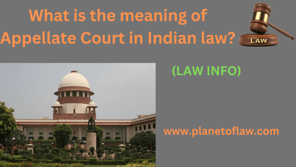the meaning of appellate court in Indian law, higher courts appeals from lower courts, power to review, overturn decisions.