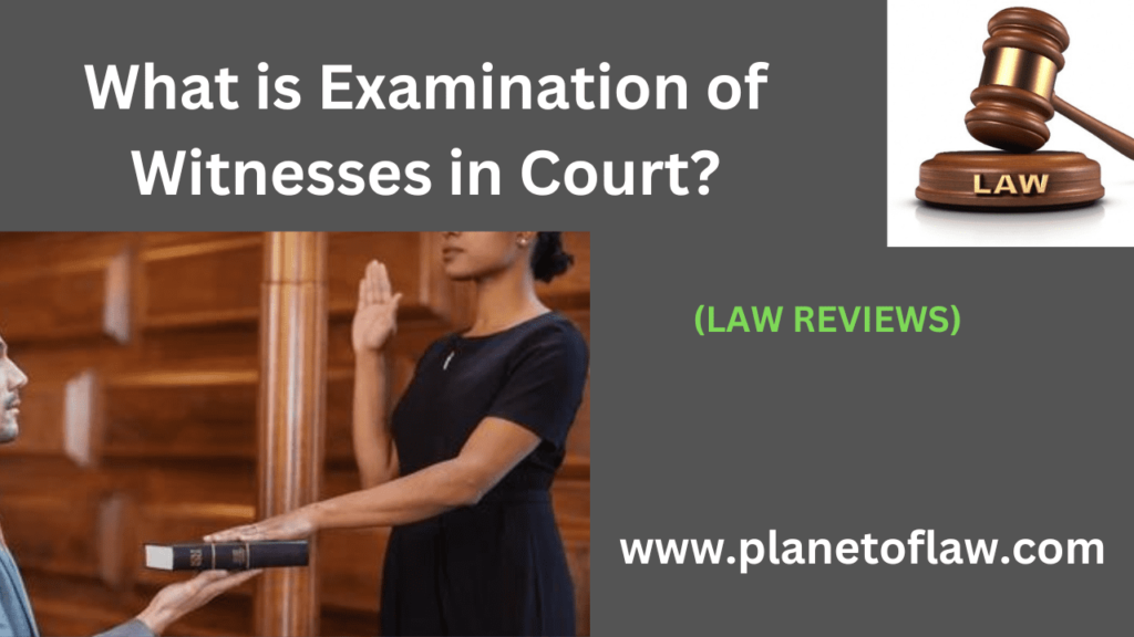 examination of witnesses in Court is legal process, serving a mechanism for uncovering truth, presenting evidence,