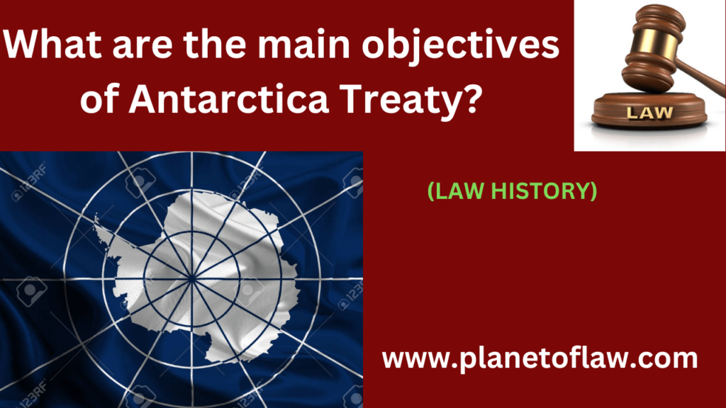 The main objectives of Antarctica treaty are peaceful use, scientific cooperation, environmental protection, free access.