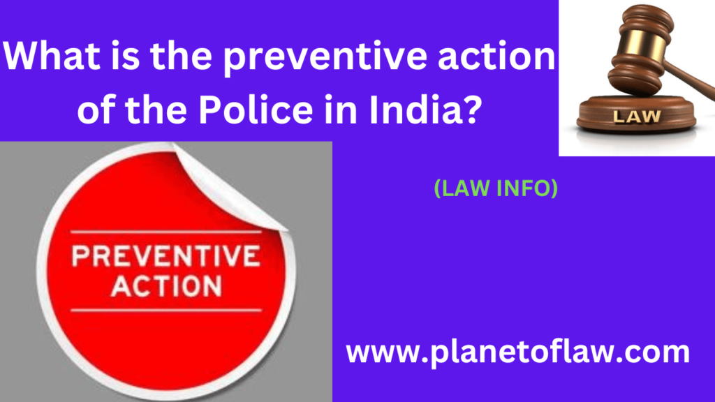 The preventive action of the Police in India include patrolling, surveillance, policing, checkpoints, preventive arrest.
